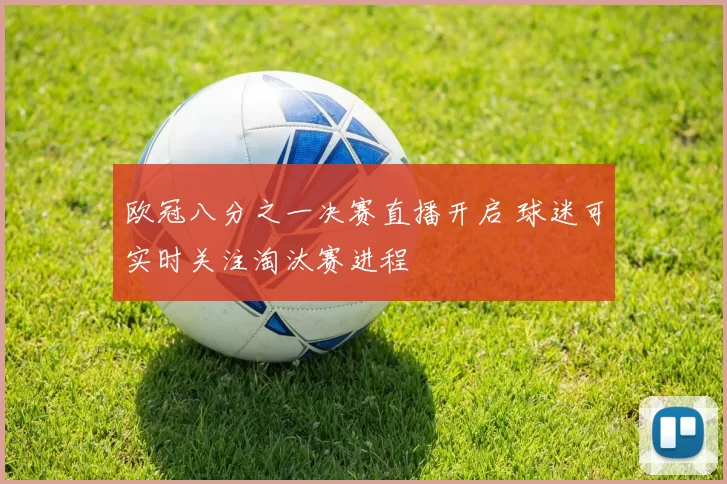 欧冠八分之一决赛直播开启 球迷可实时关注淘汰赛进程