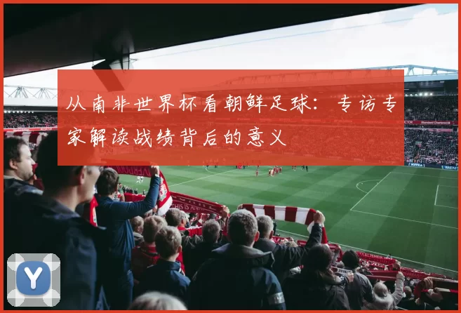 从南非世界杯看朝鲜足球:专访专家解读战绩背后的意义