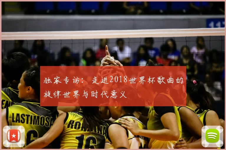独家专访:走进2018世界杯歌曲的旋律世界与时代意义
