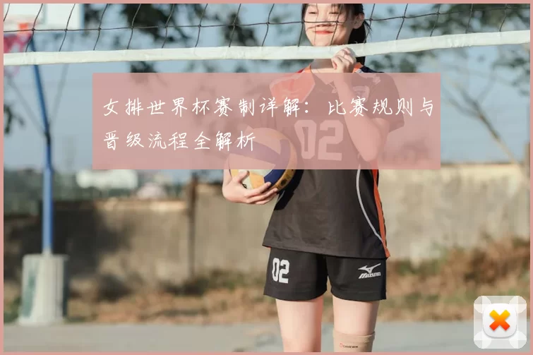 女排世界杯赛制详解：比赛规则与晋级流程全解析