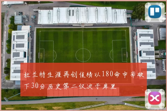 杜兰特生涯再创佳绩以180命中率砍下30分历史第二仅次于库里