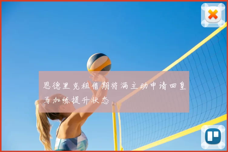 恩德里克租借期将满主动申请回皇马加练提升状态