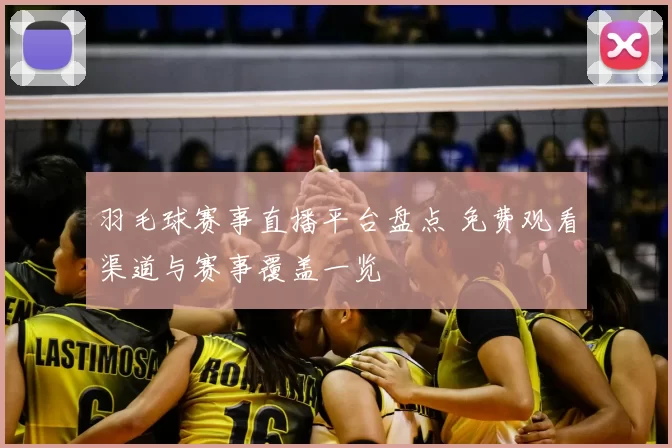 羽毛球赛事直播平台盘点 免费观看渠道与赛事覆盖一览