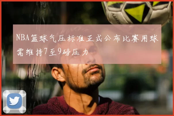 NBA篮球气压标准正式公布比赛用球需维持7至9磅压力