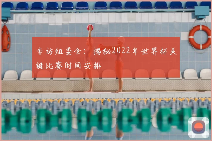 专访组委会：揭秘2022年世界杯关键比赛时间安排