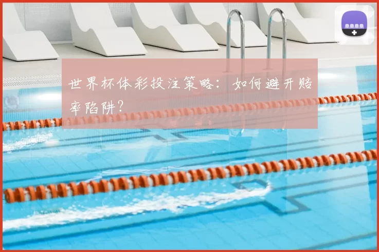 世界杯体彩投注策略：如何避开赔率陷阱？