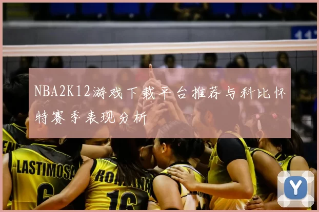 NBA2K12游戏下载平台推荐与科比怀特赛季表现分析