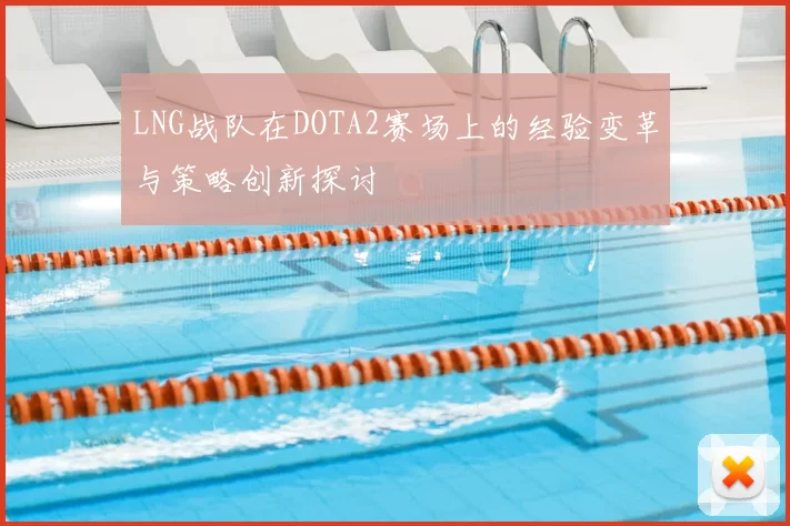 LNG战队在DOTA2赛场上的经验变革与策略创新探讨