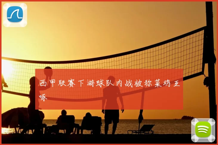 西甲联赛下游球队内战被称菜鸡互啄