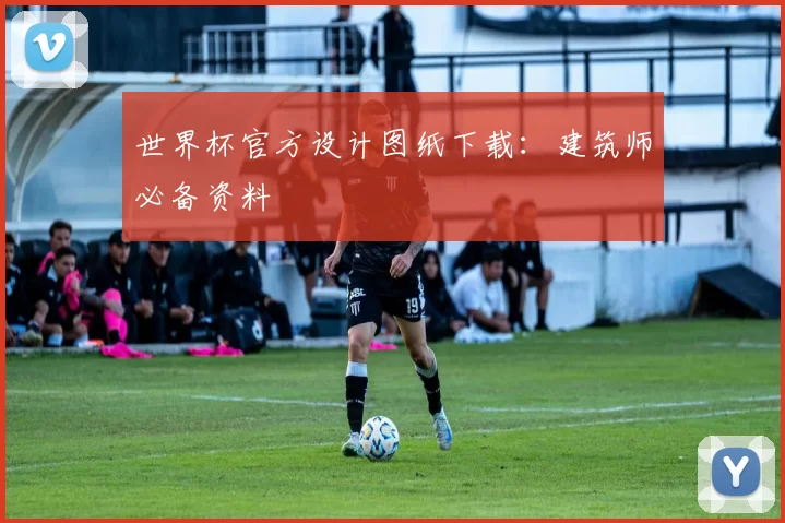 世界杯官方设计图纸下载：建筑师必备资料