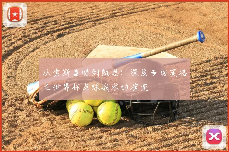 从索斯盖特到凯恩：深度专访英格兰世界杯点球战术的演变
