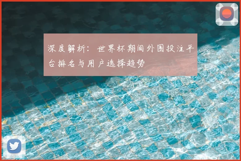 深度解析：世界杯期间外围投注平台排名与用户选择趋势