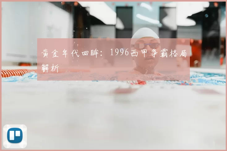 黄金年代回眸：1996西甲争霸格局解析