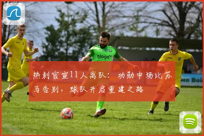 热刺官宣11人离队：功勋中场比苏马告别，球队开启重建之路