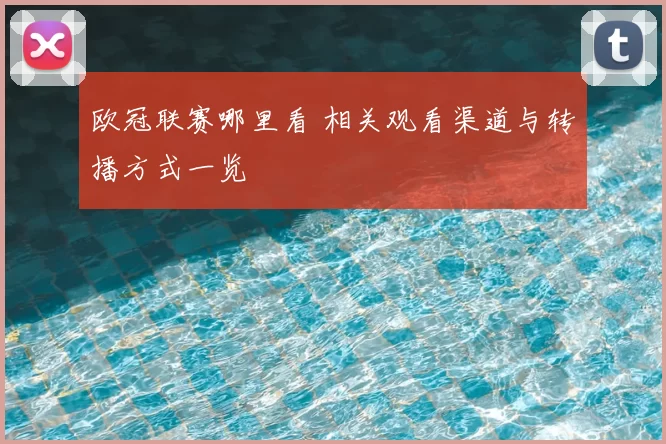 欧冠联赛哪里看 相关观看渠道与转播方式一览