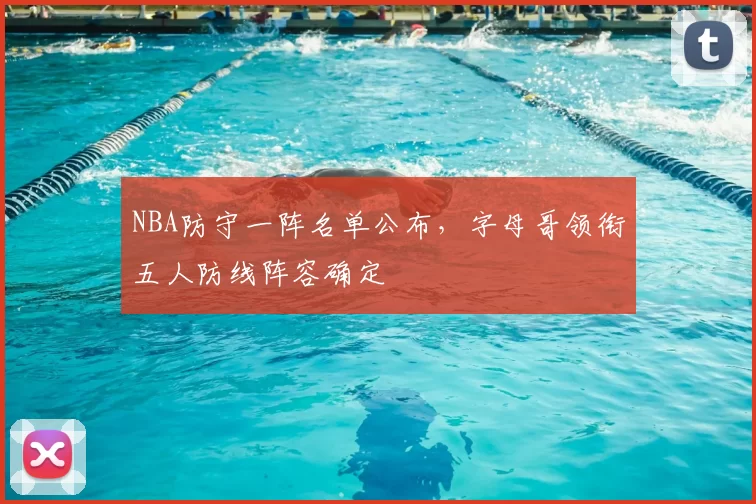 NBA防守一阵名单公布，字母哥领衔五人防线阵容确定