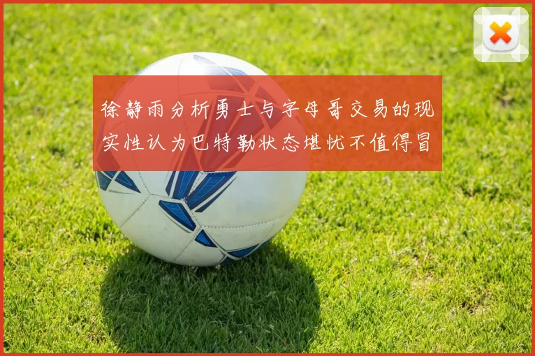 徐静雨分析勇士与字母哥交易的现实性认为巴特勒状态堪忧不值得冒险