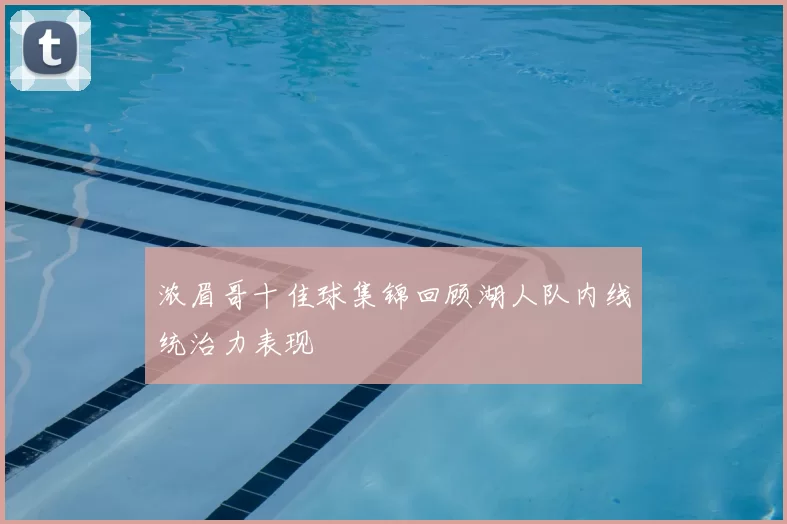 浓眉哥十佳球集锦回顾湖人队内线统治力表现