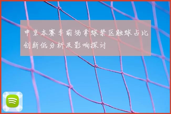 申京本赛季前场拿球禁区触球占比创新低分析及影响探讨