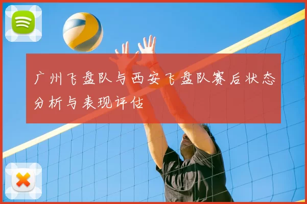 广州飞盘队与西安飞盘队赛后状态分析与表现评估