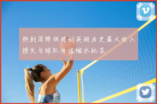 热刺若降级将创英超历史最大收入损失与球队价值缩水纪录