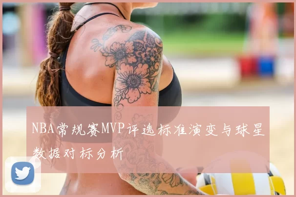 NBA常规赛MVP评选标准演变与球星数据对标分析