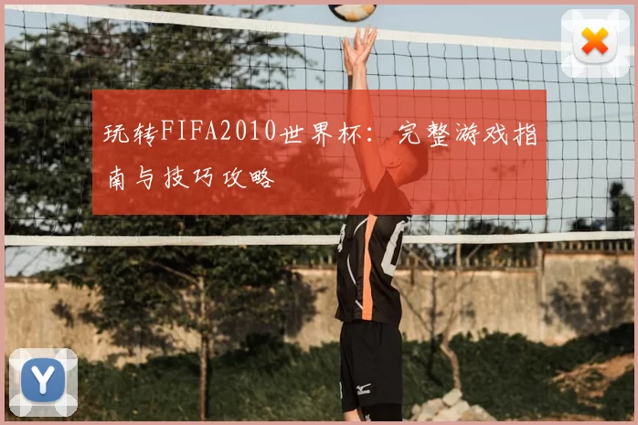 玩转FIFA2010世界杯：完整游戏指南与技巧攻略