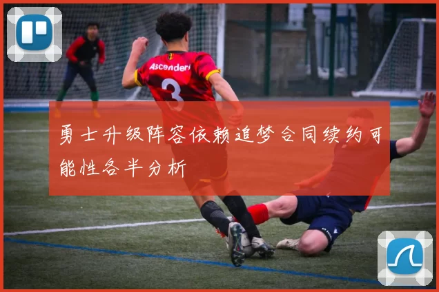 勇士升级阵容依赖追梦合同续约可能性各半分析