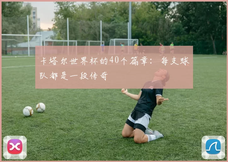 卡塔尔世界杯的40个篇章:每支球队都是一段传奇