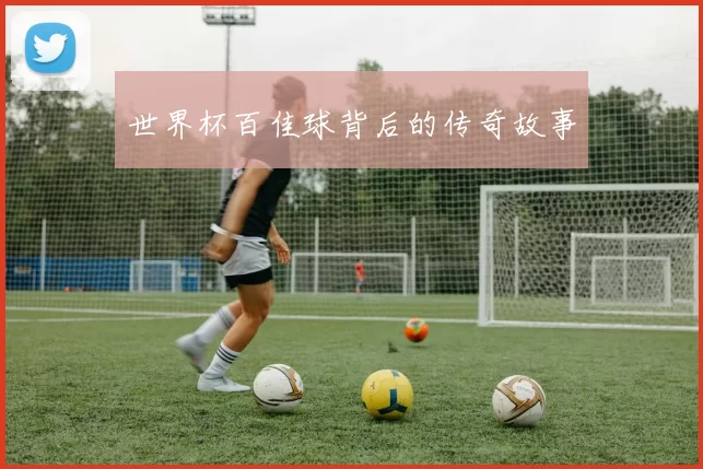 世界杯百佳球背后的传奇故事