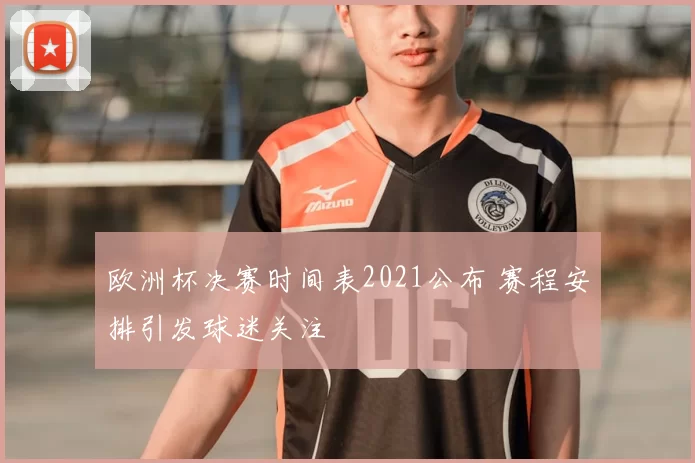 欧洲杯决赛时间表2021公布 赛程安排引发球迷关注