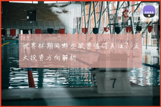 世界杯期间哪些股票值得关注？五大投资方向解析