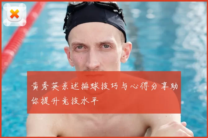 黄秀英亲述排球技巧与心得分享助你提升竞技水平